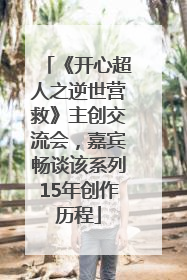 《开心超人之逆世营救》主创交流会，嘉宾畅谈该系列15年创作历程
