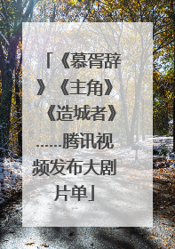 《慕胥辞》《主角》《造城者》……腾讯视频发布大剧片单