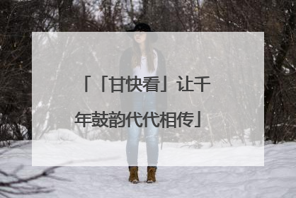 「甘快看」让千年鼓韵代代相传