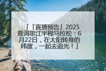 「直播预告」2025普洱墨江半程马拉松：6月22日，在太阳转身的纬度，一起去追光！