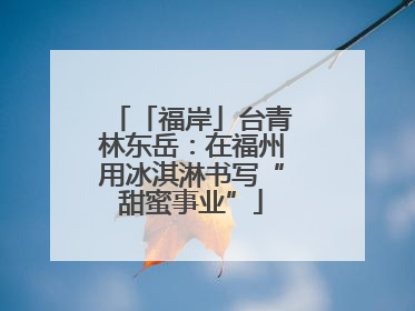 「福岸」台青林东岳：在福州用冰淇淋书写“甜蜜事业”