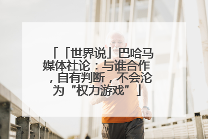 「世界说」巴哈马媒体社论：与谁合作，自有判断，不会沦为“权力游戏”