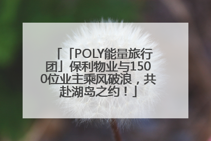 「POLY能量旅行团」保利物业与1500位业主乘风破浪，共赴湖岛之约！