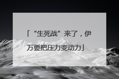 “生死战”来了，伊万要把压力变动力