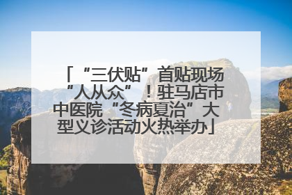 “三伏贴”首贴现场“人从众”！驻马店市中医院“冬病夏治”大型义诊活动火热举办