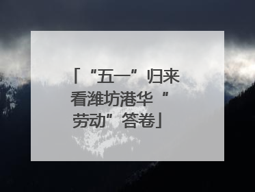 “五一”归来 看潍坊港华“劳动”答卷