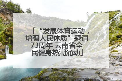 “发展体育运动，增强人民体质”题词73周年 云南省全民健身热潮涌动