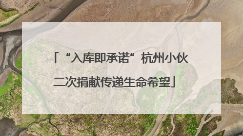 “入库即承诺”杭州小伙二次捐献传递生命希望
