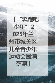 “奔跑吧·少年”2025年兰州市城关区儿童青少年运动会圆满落幕