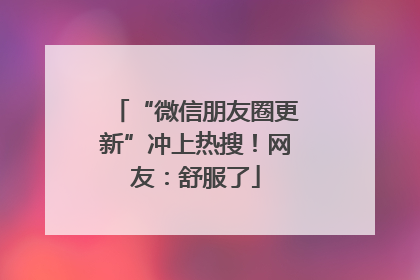 “微信朋友圈更新”冲上热搜！网友：舒服了
