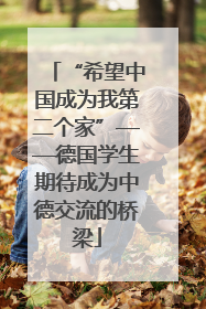 “希望中国成为我第二个家”——德国学生期待成为中德交流的桥梁