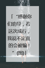 “感谢你们劝导，若这次成行，我说不定真的会被骗！”(图)