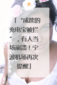 “成筐的充电宝被拦”，有人当场崩溃！宁波机场再次提醒