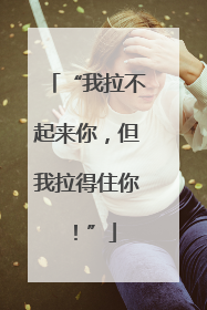 “我拉不起来你，但我拉得住你！”