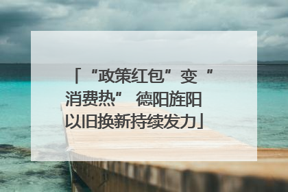 “政策红包”变“消费热” 德阳旌阳以旧换新持续发力