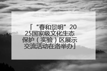 “春和景明”2025国家级文化生态保护（实验）区展示交流活动在洛举办