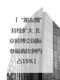 “朋友圈”持续扩大 北京科博会国际参展商比例约占15%