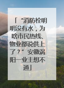 “消防栓明明没有水，为啥市民热线、物业都说供上了？”安徽涡阳一业主想不通