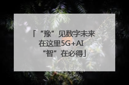 “豫”见数字未来 在这里5G+AI“智”在必得