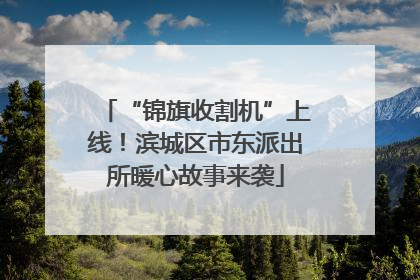 “锦旗收割机”上线！滨城区市东派出所暖心故事来袭