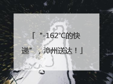 “-162℃的快递”，漳州送达！