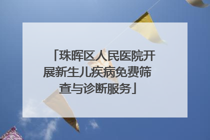 珠晖区人民医院开展新生儿疾病免费筛查与诊断服务