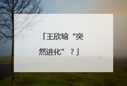 王欣瑜“突然进化”？