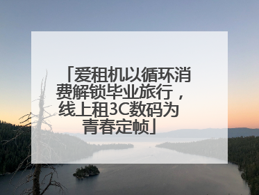 爱租机以循环消费解锁毕业旅行，线上租3C数码为青春定帧