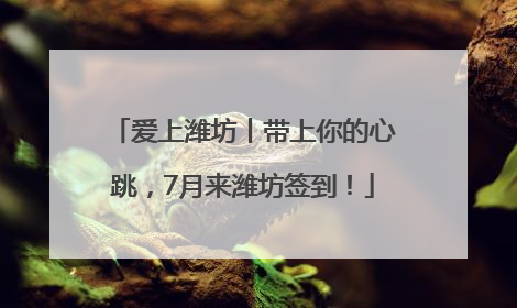 爱上潍坊丨带上你的心跳，7月来潍坊签到！