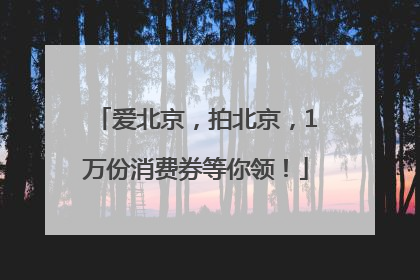 爱北京，拍北京，1万份消费券等你领！