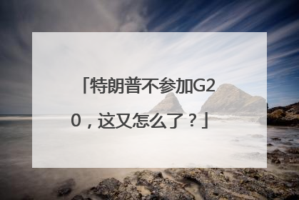特朗普不参加G20，这又怎么了？