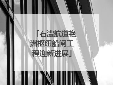石澧航道艳洲枢纽船闸工程迎新进展