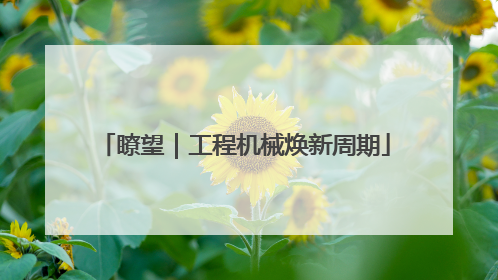 瞭望｜工程机械焕新周期