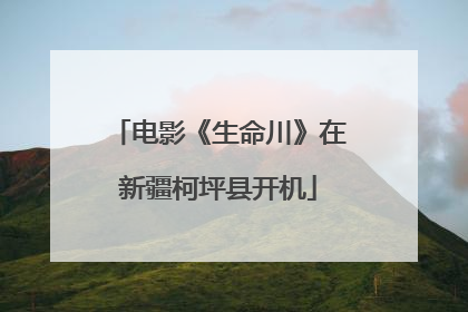 电影《生命川》在新疆柯坪县开机