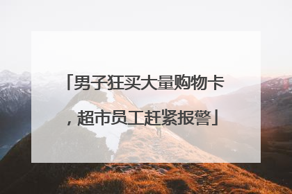男子狂买大量购物卡，超市员工赶紧报警