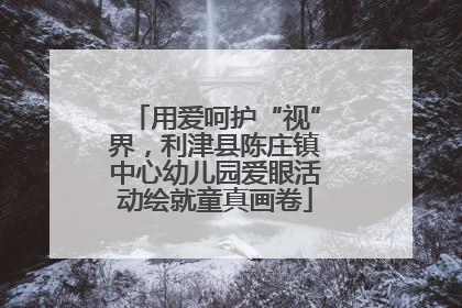 用爱呵护“视”界，利津县陈庄镇中心幼儿园爱眼活动绘就童真画卷