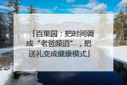百果园：把时间调成“老爸频道”，把送礼变成健康模式
