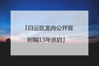 白云区龙舟公开赛时隔13年重启