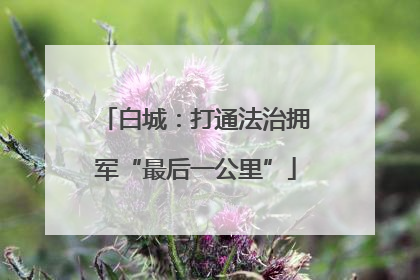 白城：打通法治拥军“最后一公里”