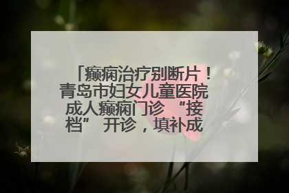 癫痫治疗别断片！青岛市妇女儿童医院成人癫痫门诊 “接档” 开诊，填补成年延续治疗空白