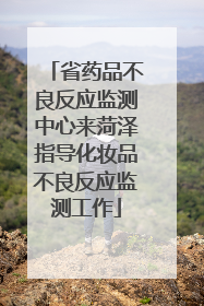 省药品不良反应监测中心来菏泽指导化妆品不良反应监测工作