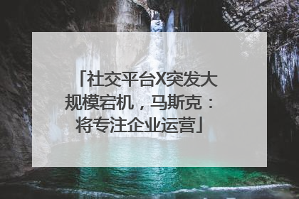 社交平台X突发大规模宕机，马斯克：将专注企业运营