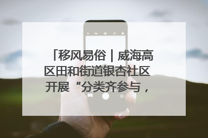 移风易俗｜威海高区田和街道银杏社区开展“分类齐参与，低碳新时尚”垃圾分类主题宣传活动