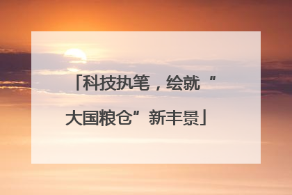 科技执笔，绘就“大国粮仓”新丰景