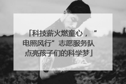 科技薪火燃童心，“电照风行”志愿服务队点亮孩子们的科学梦