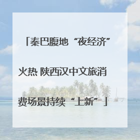 秦巴腹地“夜经济”火热 陕西汉中文旅消费场景持续“上新”