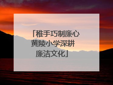稚手巧制廉心 黄陵小学深耕廉洁文化