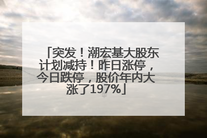 突发！潮宏基大股东计划减持！昨日涨停，今日跌停，股价年内大涨了197%