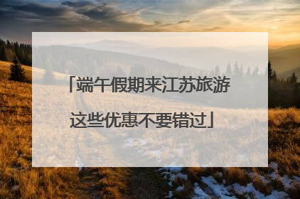 端午假期来江苏旅游 这些优惠不要错过
