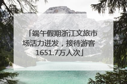 端午假期浙江文旅市场活力迸发，接待游客1651.7万人次